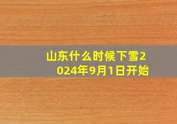 山东什么时候下雪2024年9月1日开始