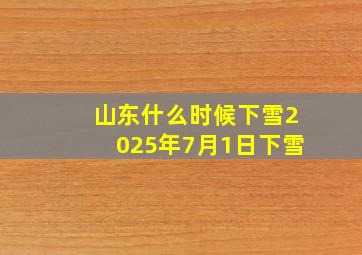 山东什么时候下雪2025年7月1日下雪