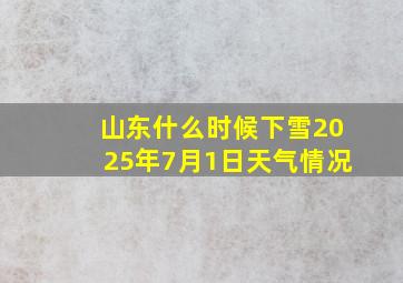 山东什么时候下雪2025年7月1日天气情况