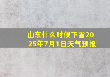 山东什么时候下雪2025年7月1日天气预报