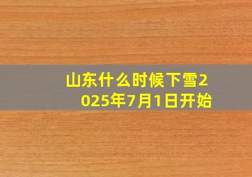 山东什么时候下雪2025年7月1日开始