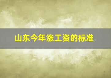 山东今年涨工资的标准