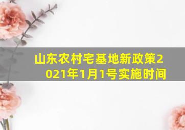 山东农村宅基地新政策2021年1月1号实施时间