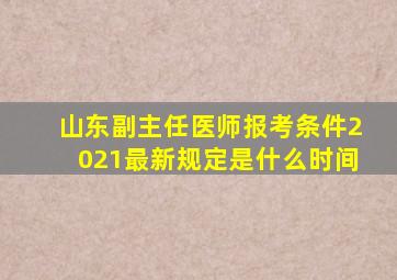 山东副主任医师报考条件2021最新规定是什么时间