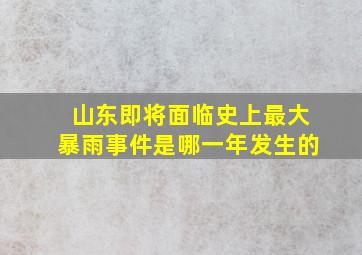 山东即将面临史上最大暴雨事件是哪一年发生的