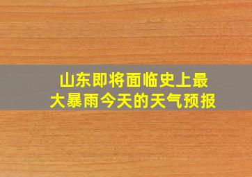 山东即将面临史上最大暴雨今天的天气预报