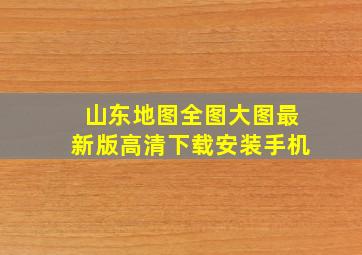 山东地图全图大图最新版高清下载安装手机