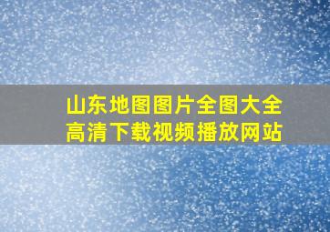 山东地图图片全图大全高清下载视频播放网站