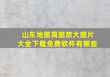 山东地图简图放大图片大全下载免费软件有哪些