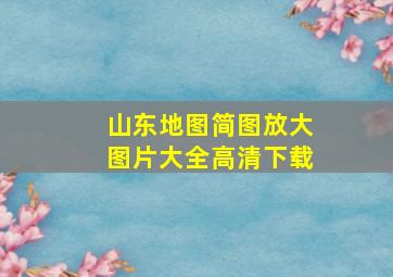 山东地图简图放大图片大全高清下载