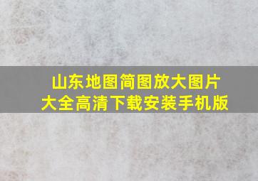 山东地图简图放大图片大全高清下载安装手机版