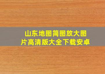 山东地图简图放大图片高清版大全下载安卓