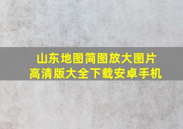 山东地图简图放大图片高清版大全下载安卓手机