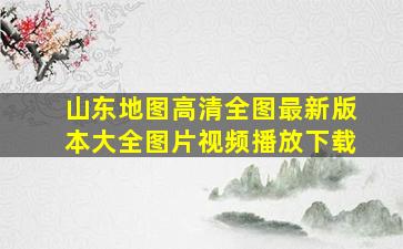 山东地图高清全图最新版本大全图片视频播放下载