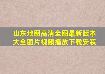 山东地图高清全图最新版本大全图片视频播放下载安装