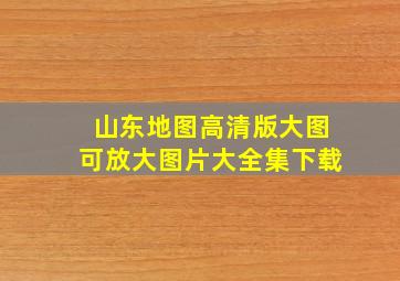 山东地图高清版大图可放大图片大全集下载