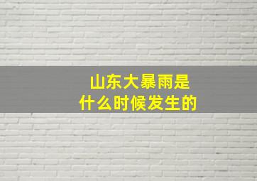 山东大暴雨是什么时候发生的