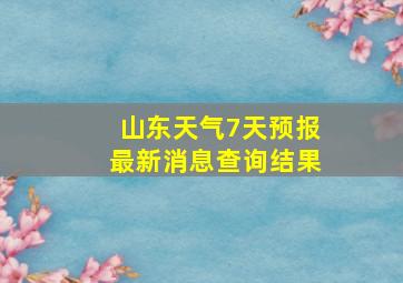 山东天气7天预报最新消息查询结果