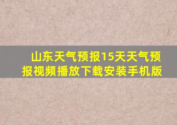 山东天气预报15天天气预报视频播放下载安装手机版