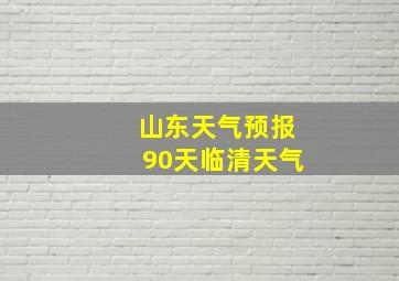 山东天气预报90天临清天气