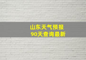 山东天气预报90天查询最新