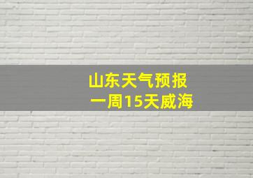 山东天气预报一周15天威海