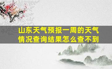 山东天气预报一周的天气情况查询结果怎么查不到