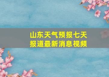 山东天气预报七天报道最新消息视频