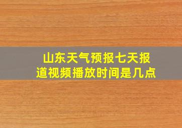 山东天气预报七天报道视频播放时间是几点