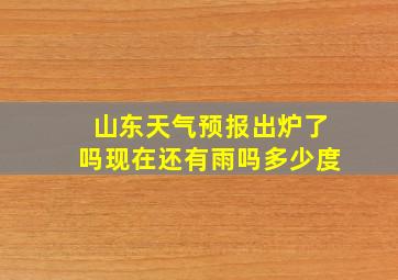 山东天气预报出炉了吗现在还有雨吗多少度