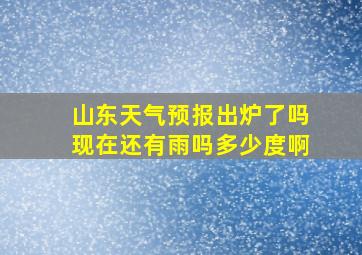 山东天气预报出炉了吗现在还有雨吗多少度啊