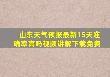 山东天气预报最新15天准确率高吗视频讲解下载免费