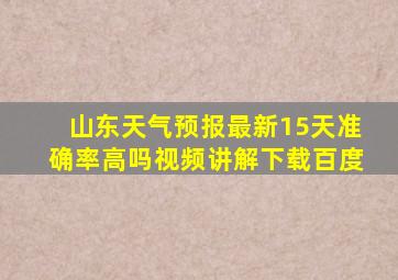 山东天气预报最新15天准确率高吗视频讲解下载百度