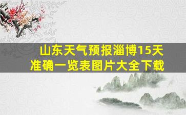 山东天气预报淄博15天准确一览表图片大全下载