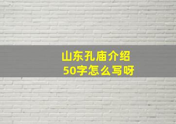 山东孔庙介绍50字怎么写呀