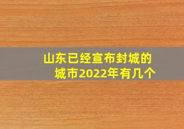 山东已经宣布封城的城市2022年有几个