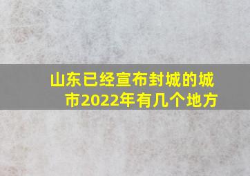 山东已经宣布封城的城市2022年有几个地方