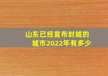 山东已经宣布封城的城市2022年有多少