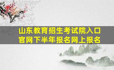 山东教育招生考试院入口官网下半年报名网上报名