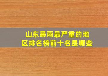 山东暴雨最严重的地区排名榜前十名是哪些