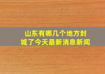 山东有哪几个地方封城了今天最新消息新闻