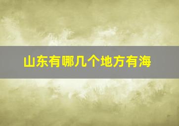 山东有哪几个地方有海