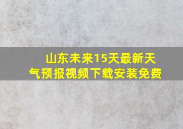 山东未来15天最新天气预报视频下载安装免费