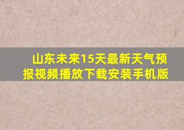 山东未来15天最新天气预报视频播放下载安装手机版