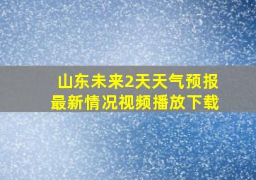 山东未来2天天气预报最新情况视频播放下载