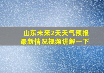 山东未来2天天气预报最新情况视频讲解一下