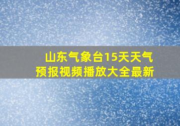 山东气象台15天天气预报视频播放大全最新