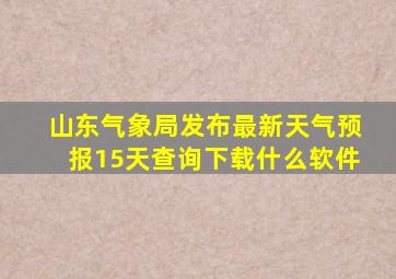 山东气象局发布最新天气预报15天查询下载什么软件