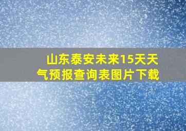 山东泰安未来15天天气预报查询表图片下载