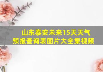 山东泰安未来15天天气预报查询表图片大全集视频